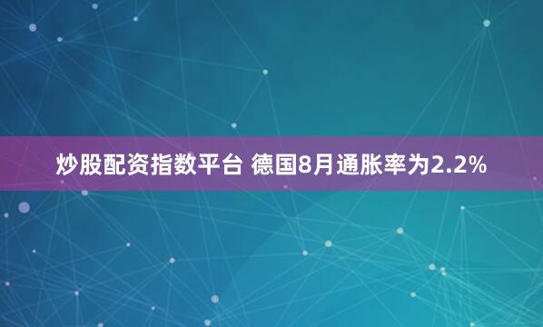 炒股配资指数平台 德国8月通胀率为2.2%